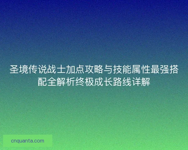 圣境传说战士加点攻略与技能属性最强搭配全解析终极成长路线详解