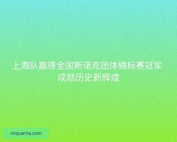 上海队赢得全国斯诺克团体锦标赛冠军 成就历史新辉煌