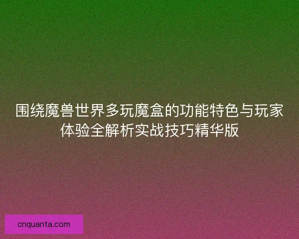 围绕魔兽世界多玩魔盒的功能特色与玩家体验全解析实战技巧精华版