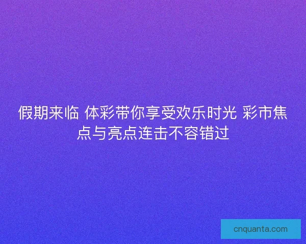 假期来临 体彩带你享受欢乐时光 彩市焦点与亮点连击不容错过