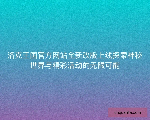洛克王国官方网站全新改版上线探索神秘世界与精彩活动的无限可能