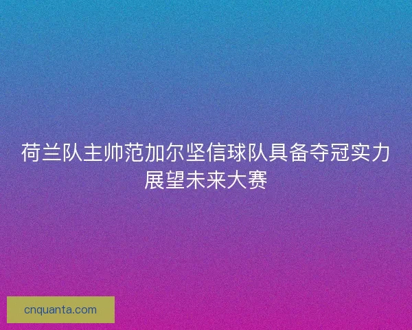荷兰队主帅范加尔坚信球队具备夺冠实力展望未来大赛