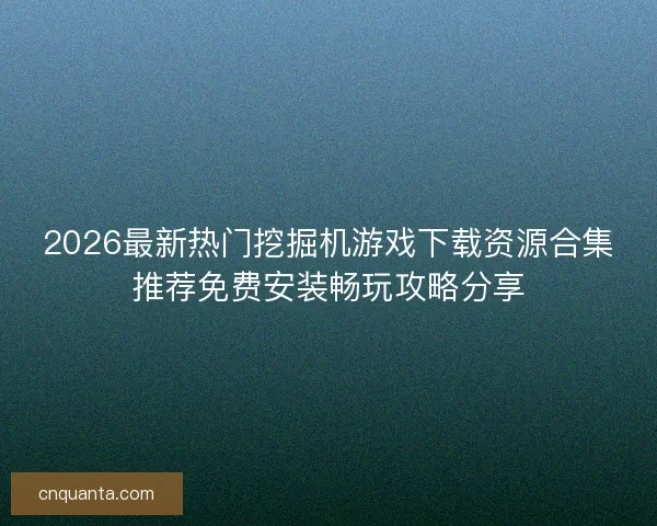 2026最新热门挖掘机游戏下载资源合集推荐免费安装畅玩攻略分享