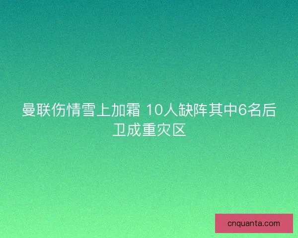 曼联伤情雪上加霜 10人缺阵其中6名后卫成重灾区