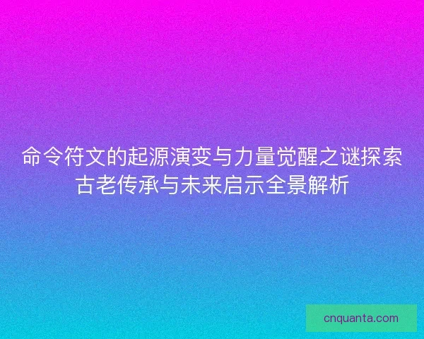 命令符文的起源演变与力量觉醒之谜探索古老传承与未来启示全景解析