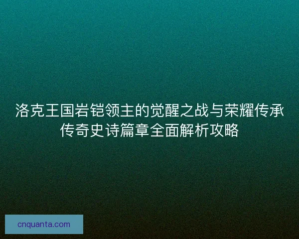 洛克王国岩铠领主的觉醒之战与荣耀传承传奇史诗篇章全面解析攻略