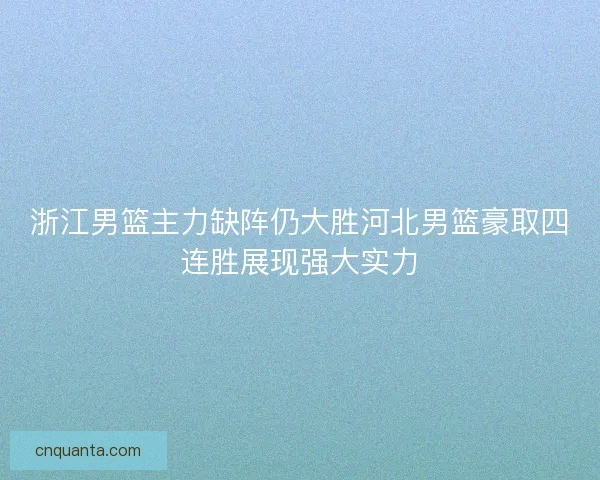 浙江男篮主力缺阵仍大胜河北男篮豪取四连胜展现强大实力