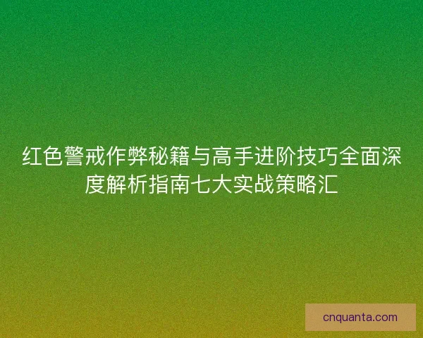 红色警戒作弊秘籍与高手进阶技巧全面深度解析指南七大实战策略汇
