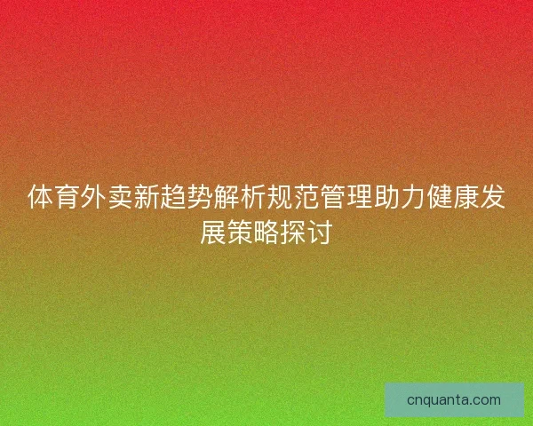 体育外卖新趋势解析规范管理助力健康发展策略探讨