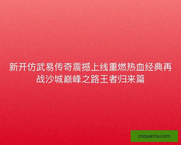 新开仿武易传奇震撼上线重燃热血经典再战沙城巅峰之路王者归来篇