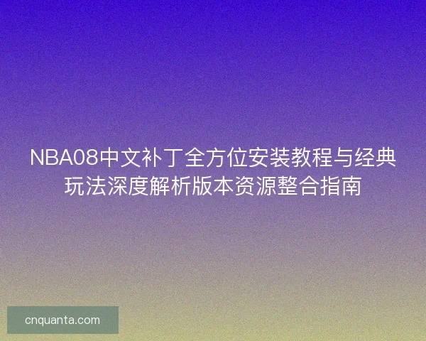 NBA08中文补丁全方位安装教程与经典玩法深度解析版本资源整合指南 NBA08中文补丁全方位安装教程与经典玩法深度解析版本资源整合指南